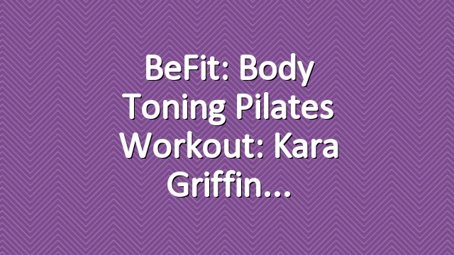 BeFit: Body Toning Pilates Workout: Kara Griffin