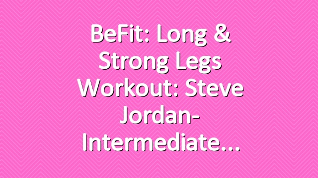 BeFit: Long & Strong Legs Workout: Steve Jordan- Intermediate