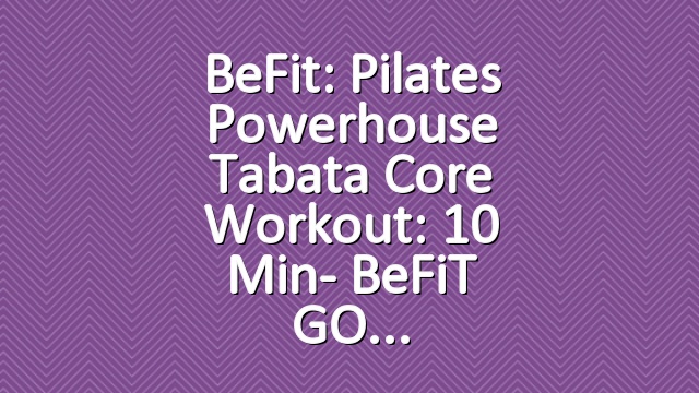 BeFit: Pilates Powerhouse Tabata Core Workout: 10 Min- BeFiT GO