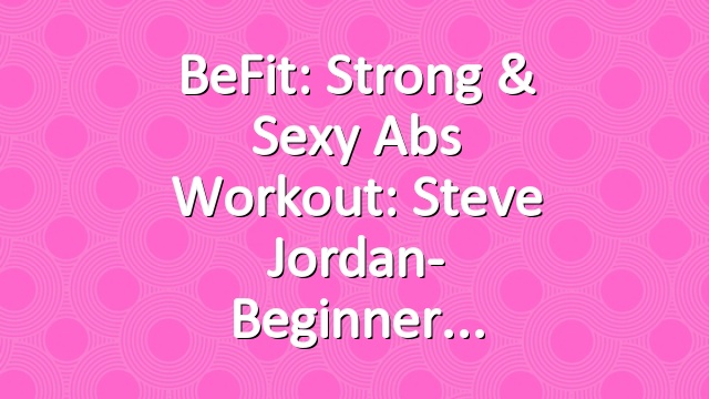 BeFit: Strong & Sexy Abs Workout: Steve Jordan- Beginner