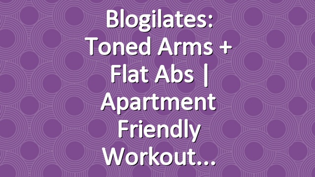 Blogilates: Toned Arms + Flat Abs | Apartment Friendly Workout