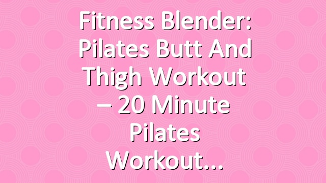 Fitness Blender: Pilates Butt and Thigh Workout – 20 Minute Pilates Workout