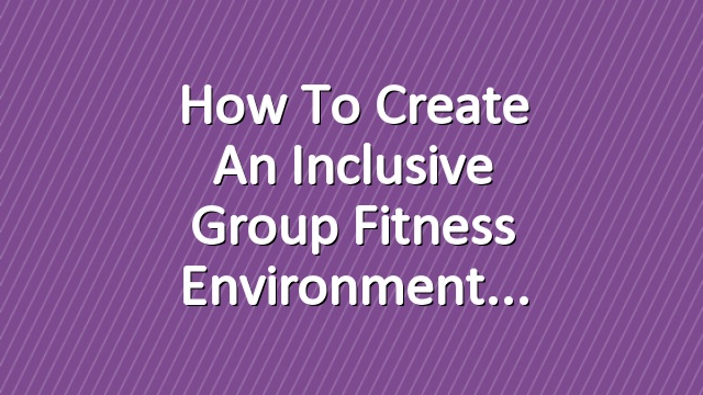 How to Create an Inclusive Group Fitness Environment