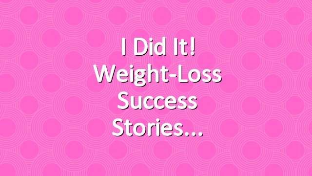 I Did It! Weight-Loss Success Stories