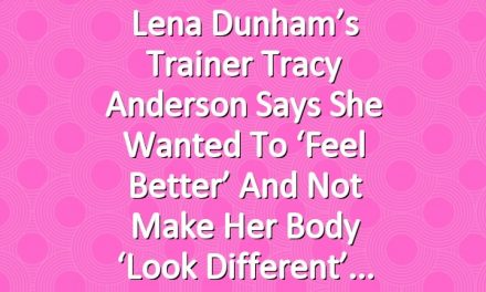 Lena Dunham’s Trainer Tracy Anderson Says She Wanted to ‘Feel Better’ and Not Make Her Body ‘Look Different’