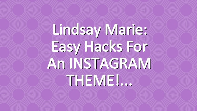Lindsay Marie: Easy Hacks For An INSTAGRAM THEME!