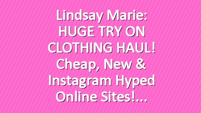 Lindsay Marie: HUGE TRY ON CLOTHING HAUL! Cheap, New & Instagram Hyped Online sites!