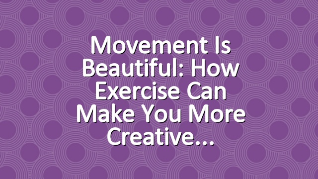 Movement is Beautiful: How Exercise Can Make You More Creative