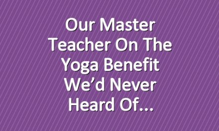 Our Master Teacher on the Yoga Benefit We’d Never Heard Of