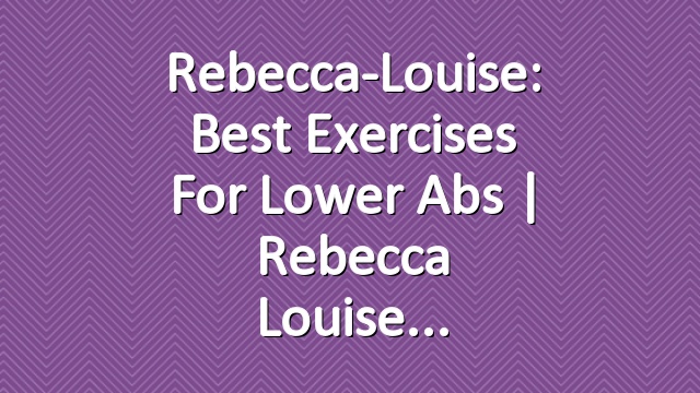 Rebecca-Louise: Best Exercises for Lower Abs | Rebecca Louise