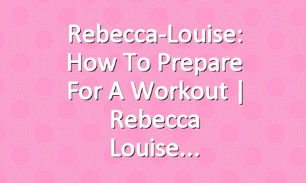 Rebecca-Louise: How to Prepare for a Workout | Rebecca Louise