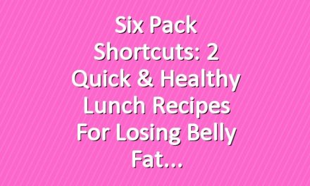 Six Pack Shortcuts: 2 Quick & Healthy Lunch Recipes For Losing Belly Fat