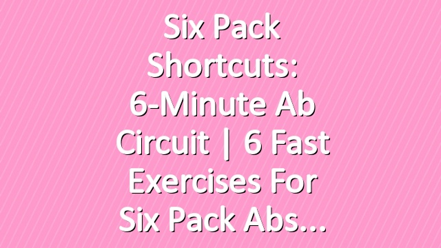 Six Pack Shortcuts: 6-Minute Ab Circuit | 6 Fast Exercises For Six Pack Abs