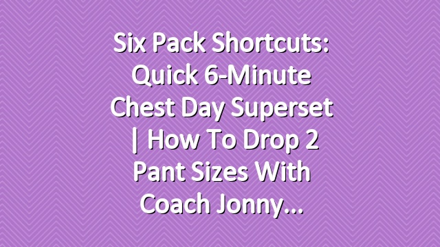 Six Pack Shortcuts: Quick 6-Minute Chest Day Superset | How To Drop 2 Pant Sizes With Coach Jonny