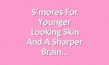 S’mores for Younger Looking Skin and a Sharper Brain