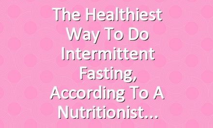 The Healthiest Way to Do Intermittent Fasting, According to a Nutritionist