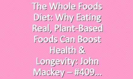The Whole Foods Diet: Why Eating Real, Plant-Based Foods Can Boost Health & Longevity: John Mackey – #409