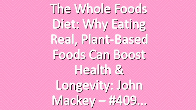 The Whole Foods Diet: Why Eating Real, Plant-Based Foods Can Boost Health & Longevity: John Mackey – #409