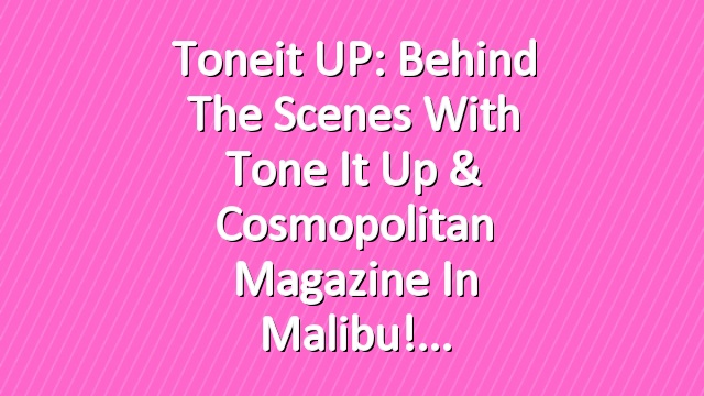 Toneit UP: Behind The Scenes with Tone It Up & Cosmopolitan Magazine in Malibu!