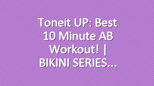 Toneit UP: Best 10 Minute AB Workout! | BIKINI SERIES