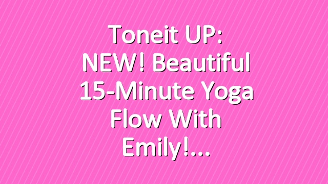 Toneit UP: NEW! Beautiful 15-Minute Yoga Flow with Emily!