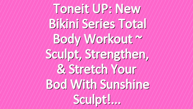 Toneit UP: New Bikini Series Total Body Workout ~ Sculpt, Strengthen, & Stretch Your Bod with Sunshine Sculpt!