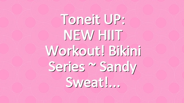 Toneit UP: NEW HIIT Workout! Bikini Series ~ Sandy Sweat!