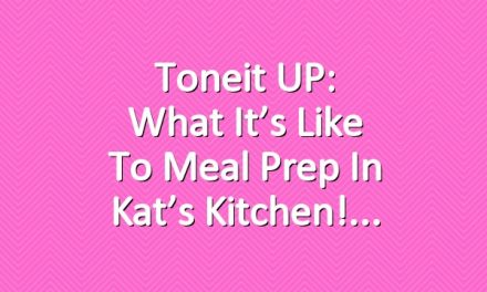 Toneit UP: What it’s like to Meal Prep in Kat’s Kitchen!