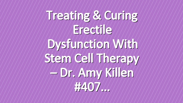Treating & Curing Erectile Dysfunction With Stem Cell Therapy – Dr. Amy Killen #407