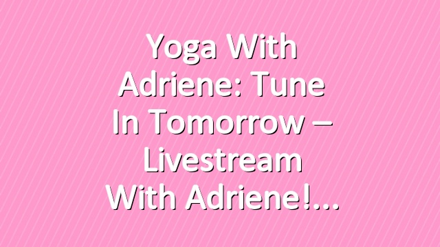 Yoga With Adriene: Tune In Tomorrow  – Livestream With Adriene!