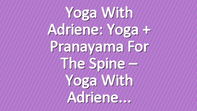 Yoga With Adriene: Yoga + Pranayama for the Spine – Yoga With Adriene