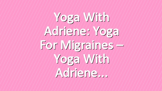 Yoga With Adriene: Yoga For Migraines – Yoga With Adriene