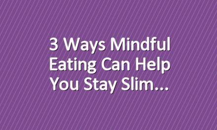 3 Ways Mindful Eating Can Help You Stay Slim