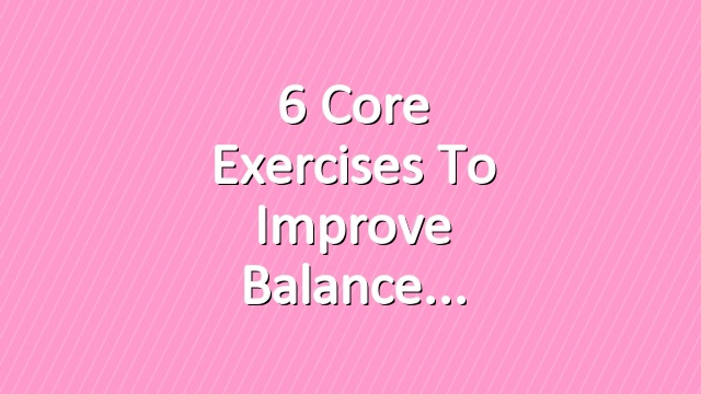 6 Core Exercises to Improve Balance