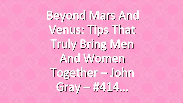 Beyond Mars and Venus: Tips That Truly Bring Men and Women Together – John Gray – #414