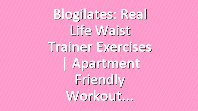 Blogilates: Real Life Waist Trainer Exercises | Apartment Friendly Workout
