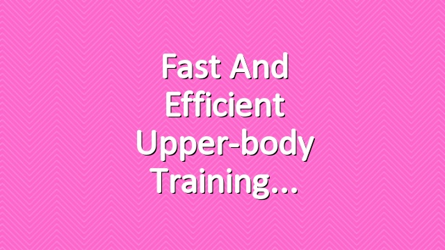 Fast and Efficient Upper-body Training