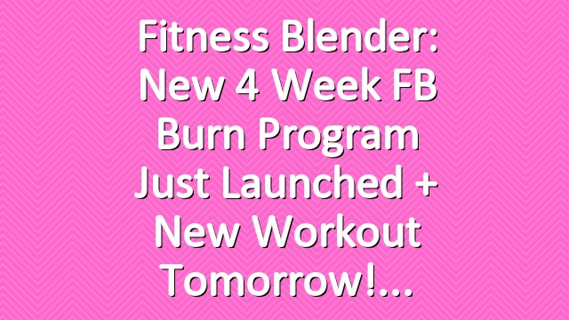 Fitness Blender: New 4 Week FB Burn Program just launched + New workout tomorrow!