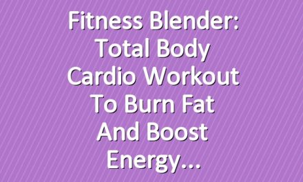 Fitness Blender: Total Body Cardio Workout to Burn Fat and Boost Energy
