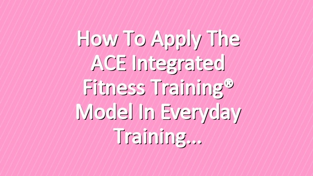 How to Apply the ACE Integrated Fitness Training® Model in Everyday Training