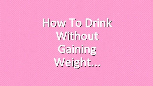 How to Drink Without Gaining Weight