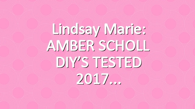 Lindsay Marie: AMBER SCHOLL DIY’S TESTED 2017