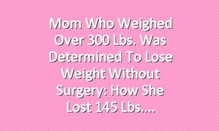 Mom Who Weighed Over 300 Lbs. Was Determined to Lose Weight Without Surgery: How She Lost 145 Lbs.