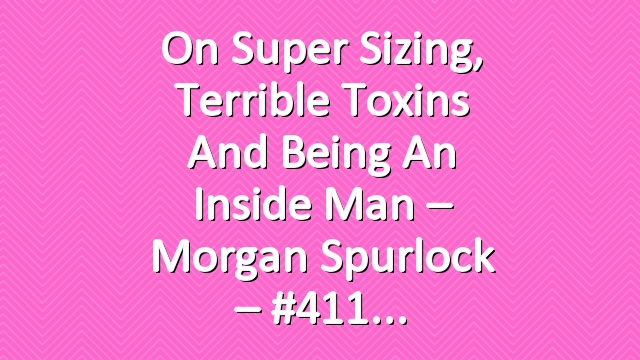 On Super Sizing, Terrible Toxins and Being an Inside Man – Morgan Spurlock – #411