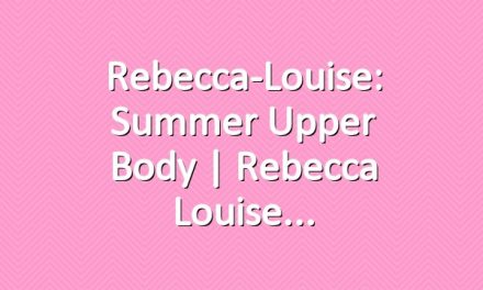 Rebecca-Louise: Summer Upper Body | Rebecca Louise