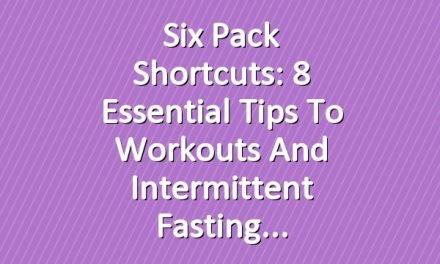 Six Pack Shortcuts: 8 Essential Tips To Workouts And Intermittent Fasting