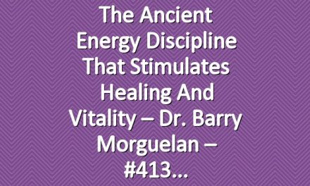 The Ancient Energy Discipline That Stimulates Healing and Vitality – Dr. Barry Morguelan – #413