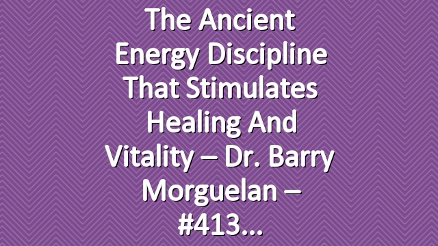 The Ancient Energy Discipline That Stimulates Healing and Vitality – Dr. Barry Morguelan – #413