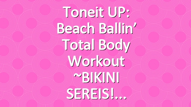 Toneit UP: Beach Ballin’ Total Body Workout ~BIKINI SEREIS!