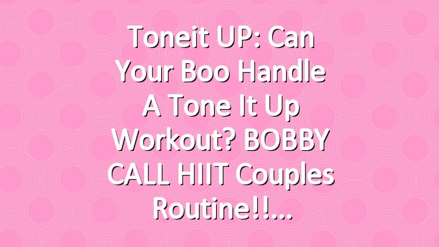 Toneit UP: Can your boo handle a Tone It Up workout? BOBBY CALL HIIT Couples Routine!!